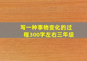 写一种事物变化的过程300字左右三年级