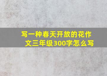 写一种春天开放的花作文三年级300字怎么写