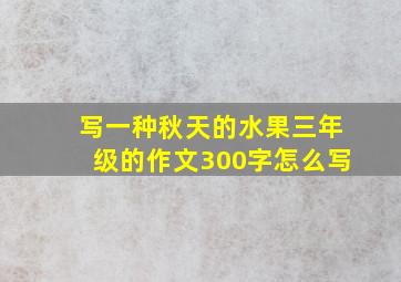 写一种秋天的水果三年级的作文300字怎么写