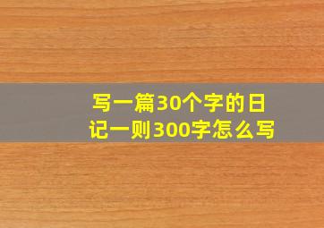 写一篇30个字的日记一则300字怎么写