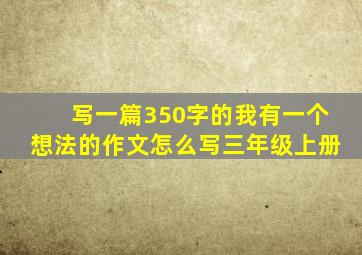 写一篇350字的我有一个想法的作文怎么写三年级上册