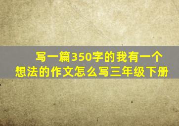 写一篇350字的我有一个想法的作文怎么写三年级下册