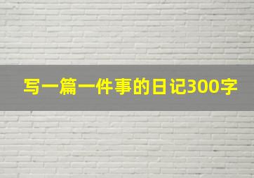 写一篇一件事的日记300字