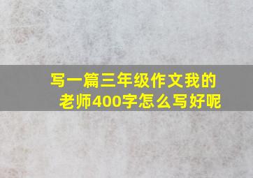 写一篇三年级作文我的老师400字怎么写好呢