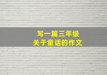 写一篇三年级关于童话的作文