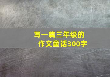 写一篇三年级的作文童话300字