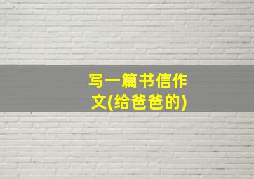 写一篇书信作文(给爸爸的)