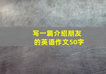 写一篇介绍朋友的英语作文50字