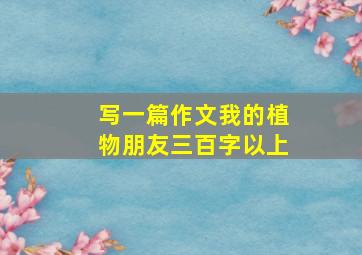 写一篇作文我的植物朋友三百字以上