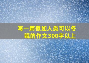 写一篇假如人类可以冬眠的作文300字以上