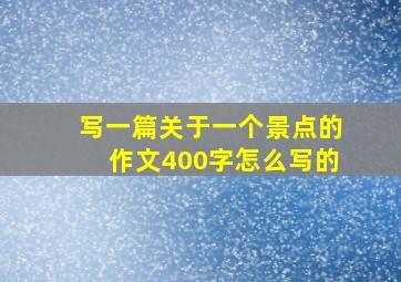 写一篇关于一个景点的作文400字怎么写的