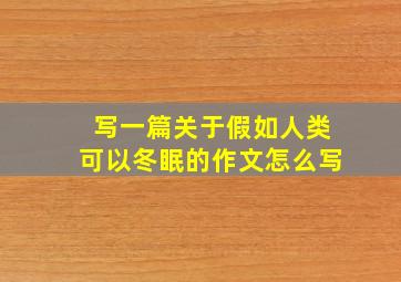 写一篇关于假如人类可以冬眠的作文怎么写