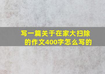 写一篇关于在家大扫除的作文400字怎么写的