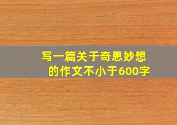 写一篇关于奇思妙想的作文不小于600字