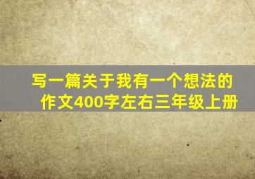 写一篇关于我有一个想法的作文400字左右三年级上册