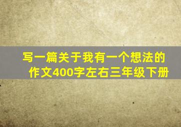 写一篇关于我有一个想法的作文400字左右三年级下册