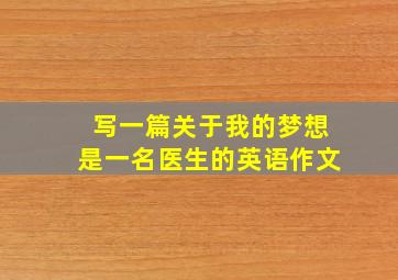 写一篇关于我的梦想是一名医生的英语作文