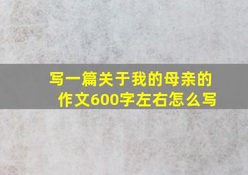 写一篇关于我的母亲的作文600字左右怎么写