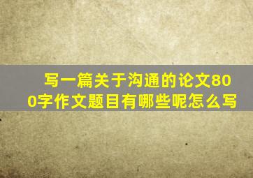 写一篇关于沟通的论文800字作文题目有哪些呢怎么写