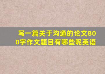 写一篇关于沟通的论文800字作文题目有哪些呢英语