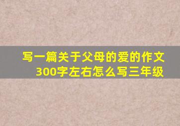 写一篇关于父母的爱的作文300字左右怎么写三年级