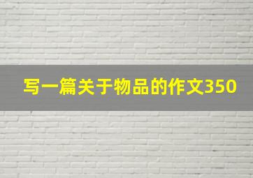 写一篇关于物品的作文350