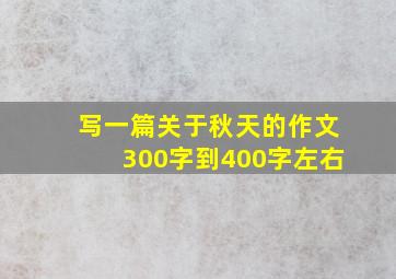 写一篇关于秋天的作文300字到400字左右