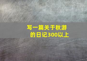 写一篇关于秋游的日记300以上