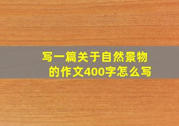 写一篇关于自然景物的作文400字怎么写