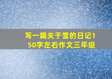 写一篇关于雪的日记150字左右作文三年级