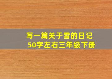 写一篇关于雪的日记50字左右三年级下册