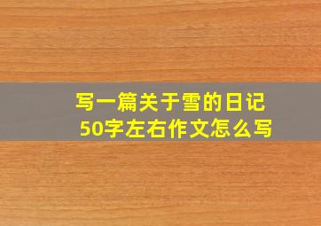 写一篇关于雪的日记50字左右作文怎么写