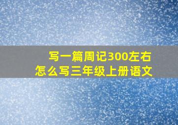 写一篇周记300左右怎么写三年级上册语文