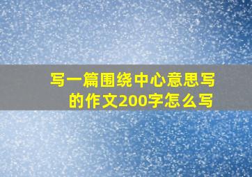 写一篇围绕中心意思写的作文200字怎么写