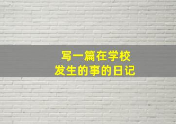 写一篇在学校发生的事的日记