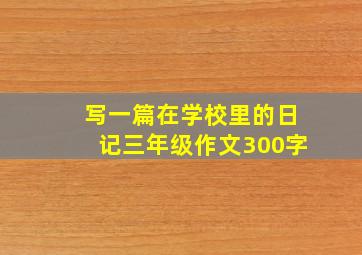 写一篇在学校里的日记三年级作文300字