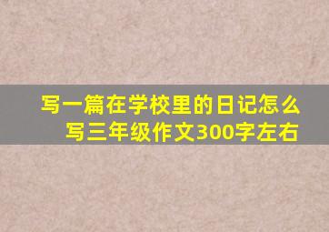 写一篇在学校里的日记怎么写三年级作文300字左右