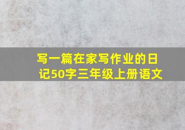 写一篇在家写作业的日记50字三年级上册语文