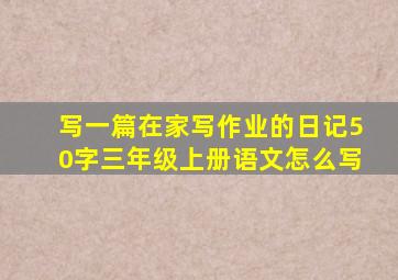 写一篇在家写作业的日记50字三年级上册语文怎么写