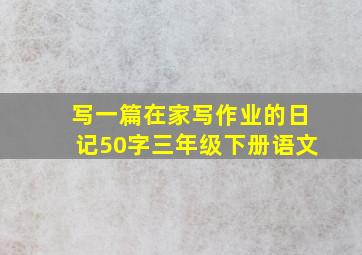 写一篇在家写作业的日记50字三年级下册语文