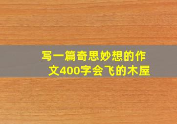 写一篇奇思妙想的作文400字会飞的木屋