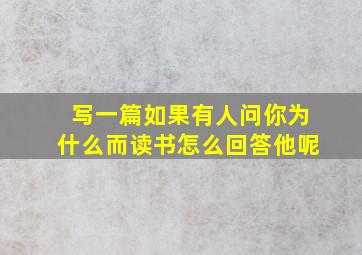 写一篇如果有人问你为什么而读书怎么回答他呢