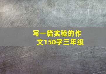 写一篇实验的作文150字三年级