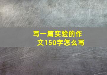 写一篇实验的作文150字怎么写