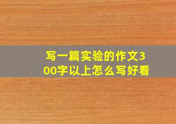 写一篇实验的作文300字以上怎么写好看