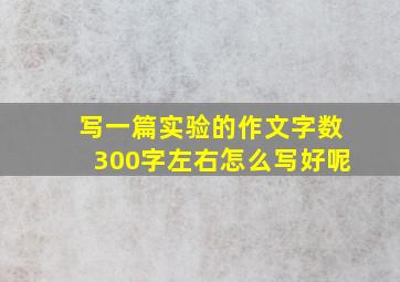 写一篇实验的作文字数300字左右怎么写好呢