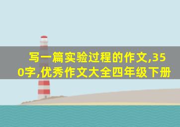 写一篇实验过程的作文,350字,优秀作文大全四年级下册