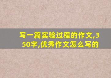 写一篇实验过程的作文,350字,优秀作文怎么写的