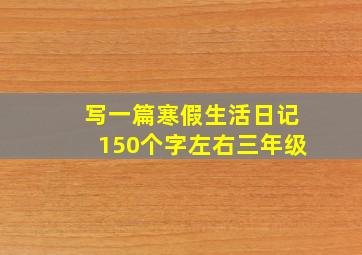 写一篇寒假生活日记150个字左右三年级