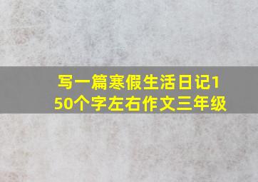 写一篇寒假生活日记150个字左右作文三年级